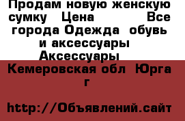 Продам новую женскую сумку › Цена ­ 1 500 - Все города Одежда, обувь и аксессуары » Аксессуары   . Кемеровская обл.,Юрга г.